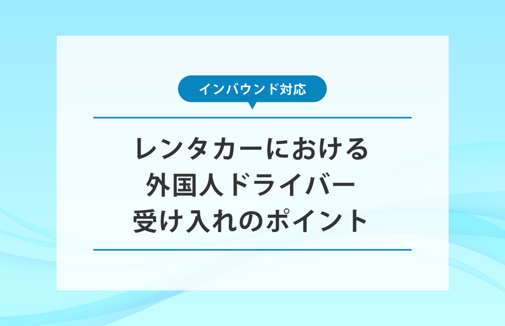 【インバウンド】レンタカーにおける外国人ドライバー受け入れのポイント