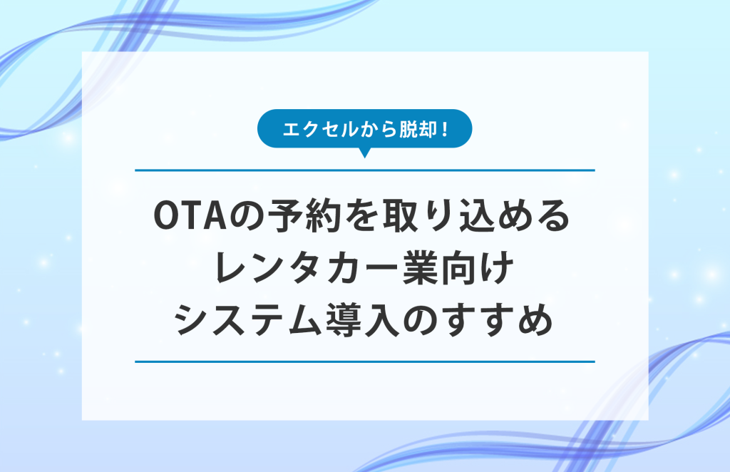 エクセルから脱却！OTAの予約を取り込めるレンタカー業用システム導入のすすめ