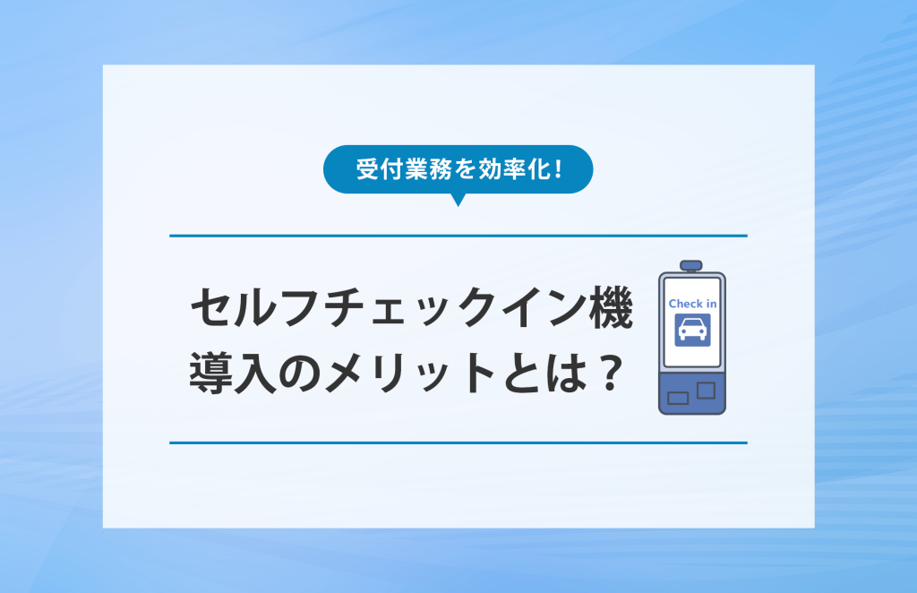 レンタカー受付業務を効率化！セルフチェックイン機導入のメリットとは？