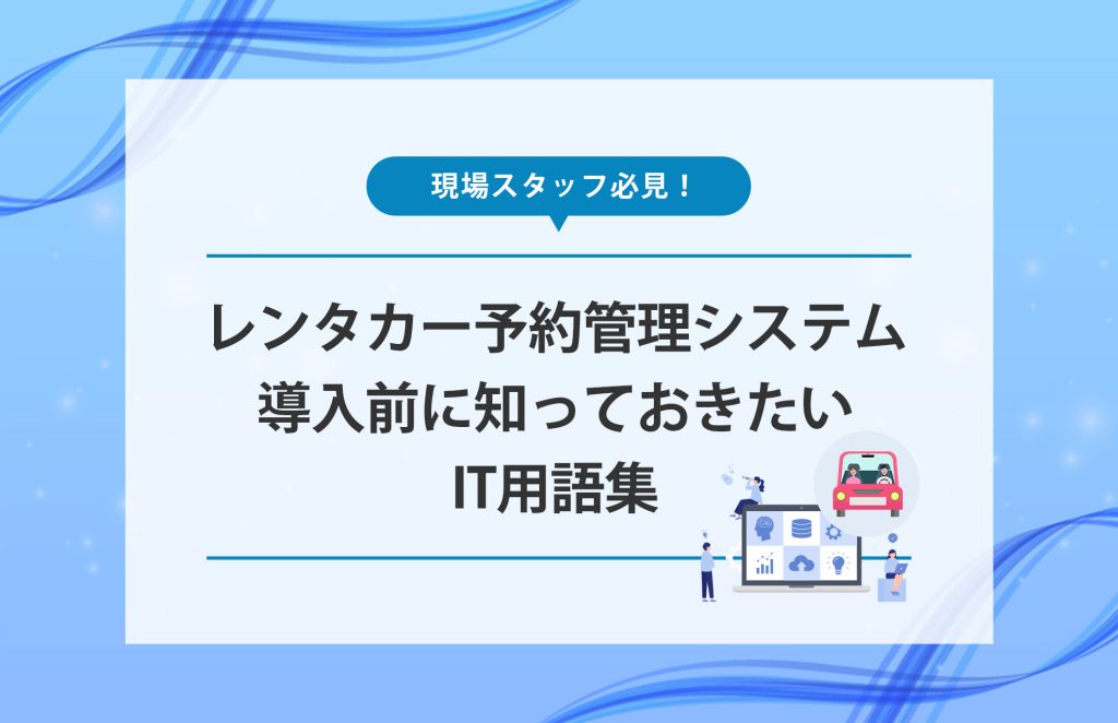 現場スタッフ必見！レンタカー予約管理システム導入前に知っておきたいIT用語集