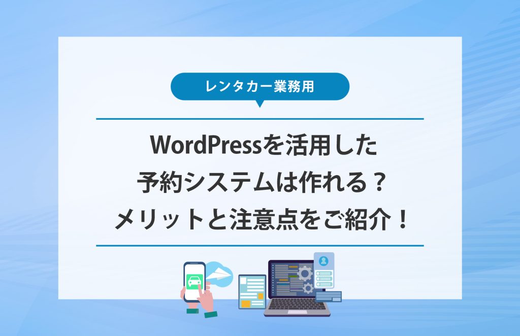 【レンタカー業務用】WordPressを活用した予約システムは作れる？メリットと注意点をご紹介！