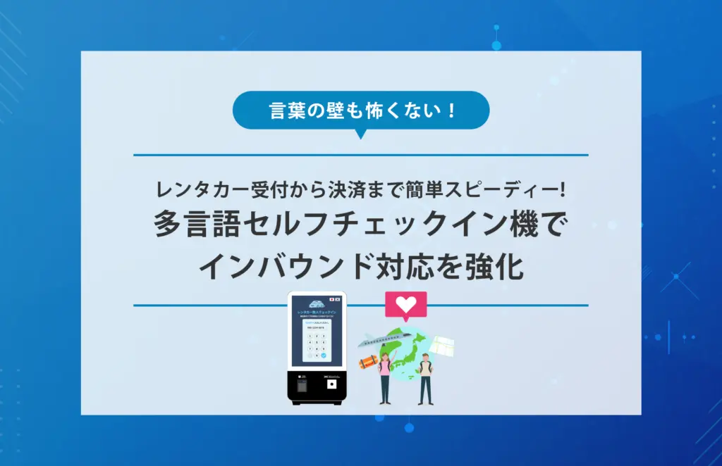 言葉の壁も怖くない！レンタカー受付から決済まで簡単スピーディー｜多言語セルフチェックイン機でインバウンド対応を強化