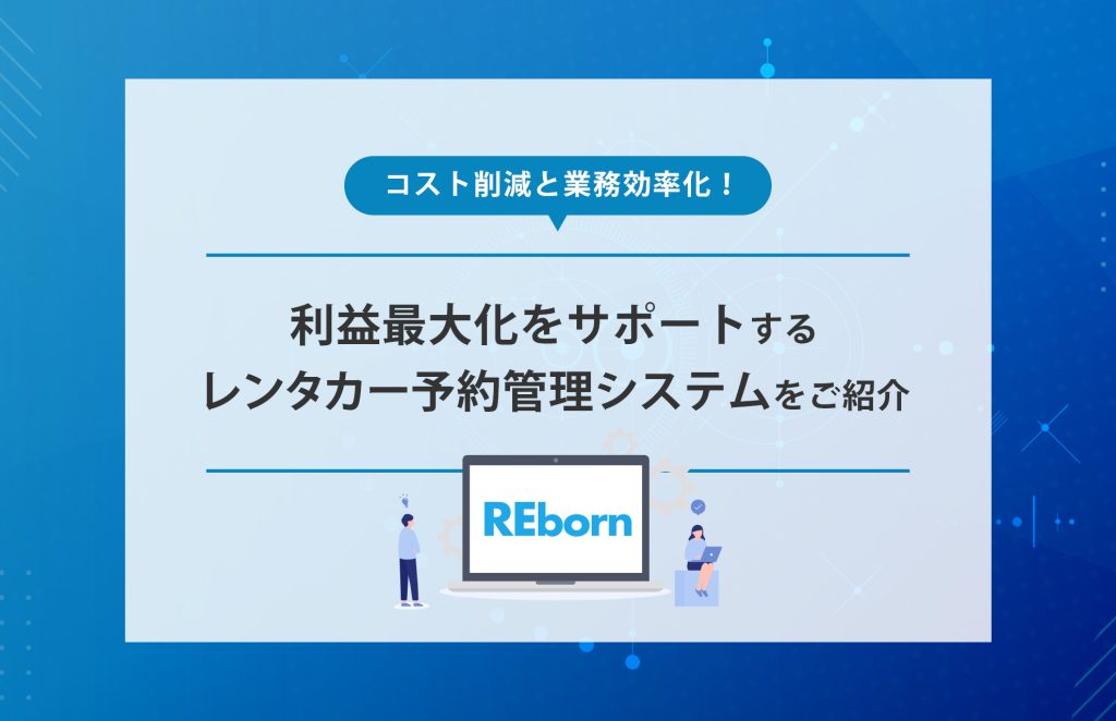 REbornでコスト削減と業務効率化！利益最大化をサポートするレンタカー予約管理システムをご紹介