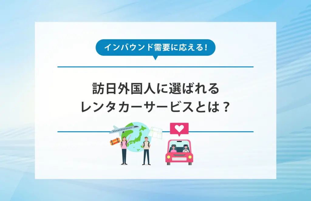 インバウンド需要に応える！訪日外国人に選ばれるレンタカーサービスとは？