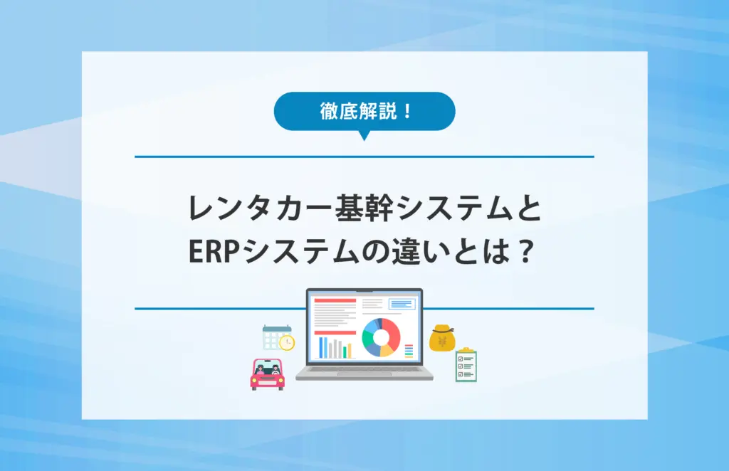 レンタカー基幹システムとERPシステムの違いとは？業務効率化の仕組みを徹底解説！